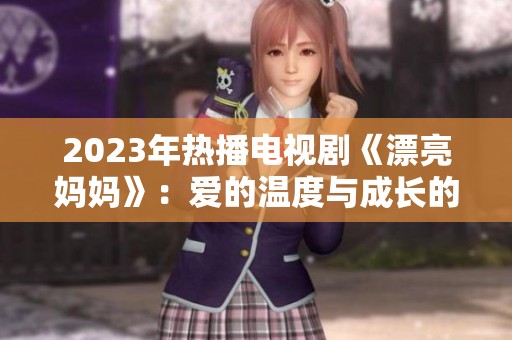 2023年热播电视剧《漂亮妈妈》：爱的温度与成长的蜕变