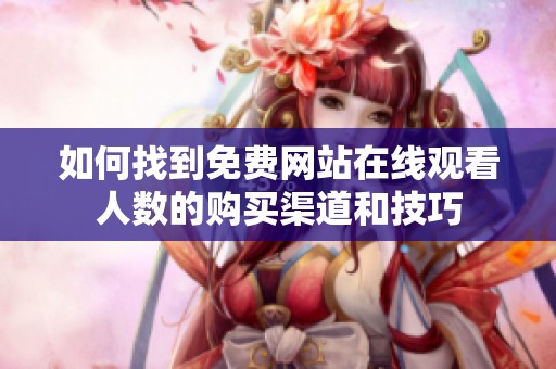 如何找到免费网站在线观看人数的购买渠道和技巧