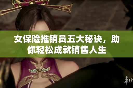 女保险推销员五大秘诀，助你轻松成就销售人生
