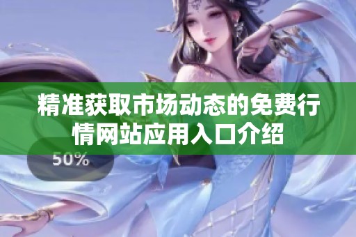 精准获取市场动态的免费行情网站应用入口介绍