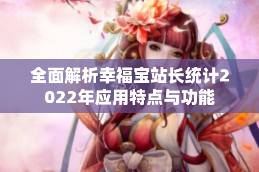 全面解析幸福宝站长统计2022年应用特点与功能