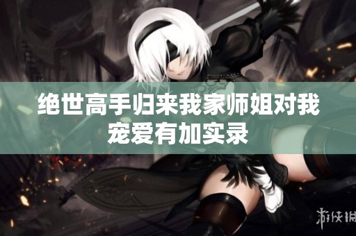 绝世高手归来我家师姐对我宠爱有加实录
