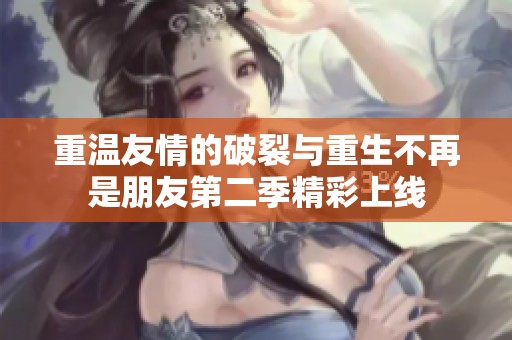 重温友情的破裂与重生不再是朋友第二季精彩上线