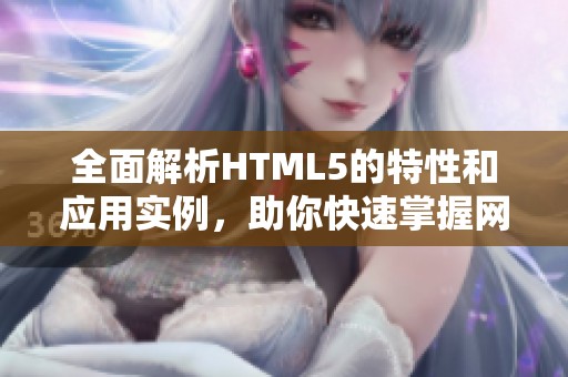 全面解析HTML5的特性和应用实例，助你快速掌握网页开发技能