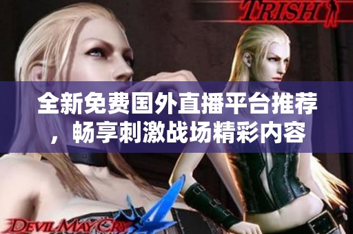 全新免费国外直播平台推荐，畅享刺激战场精彩内容
