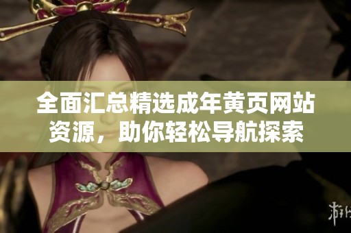 全面汇总精选成年黄页网站资源，助你轻松导航探索