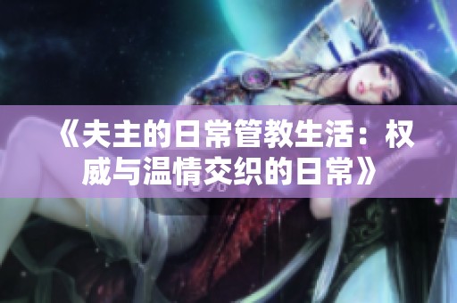 《夫主的日常管教生活：权威与温情交织的日常》
