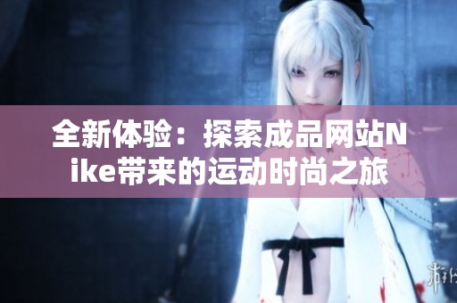 全新体验：探索成品网站Nike带来的运动时尚之旅