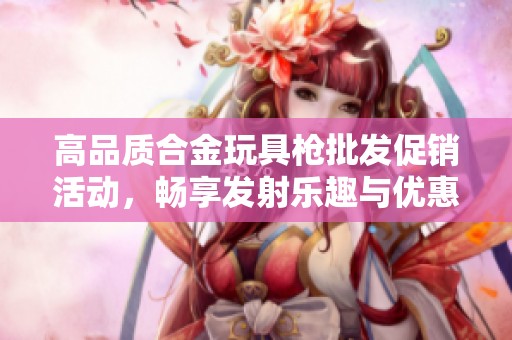 高品质合金玩具枪批发促销活动，畅享发射乐趣与优惠价格