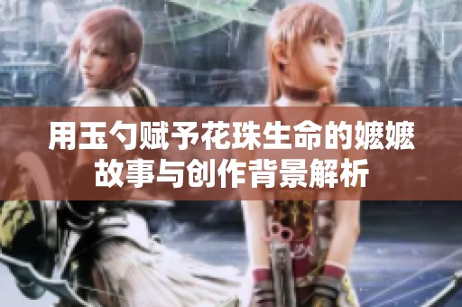 用玉勺赋予花珠生命的嬷嬷故事与创作背景解析