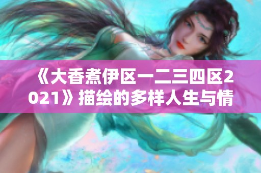 《大香煮伊区一二三四区2021》描绘的多样人生与情感纠葛解析