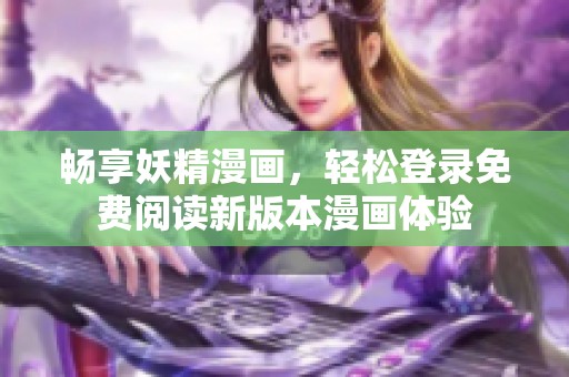 畅享妖精漫画，轻松登录免费阅读新版本漫画体验