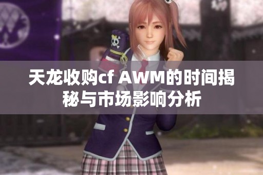 天龙收购cf AWM的时间揭秘与市场影响分析