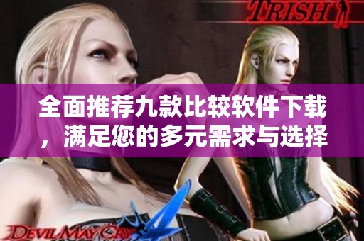 全面推荐九款比较软件下载，满足您的多元需求与选择