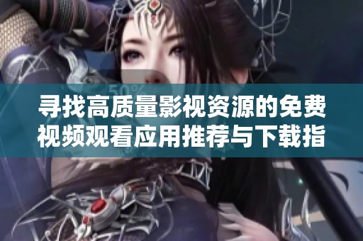 寻找高质量影视资源的免费视频观看应用推荐与下载指南