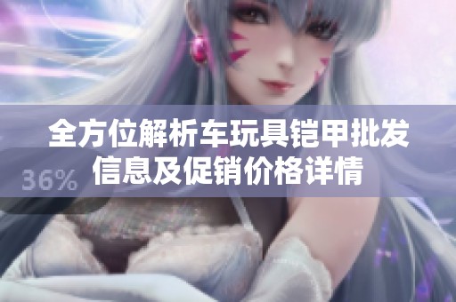 全方位解析车玩具铠甲批发信息及促销价格详情