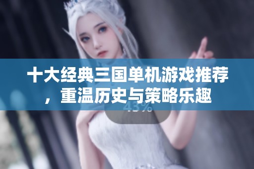 十大经典三国单机游戏推荐，重温历史与策略乐趣