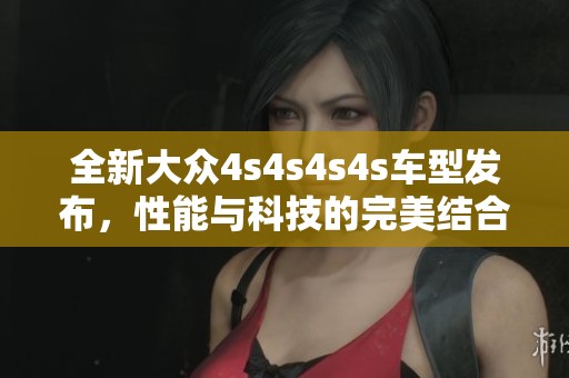全新大众4s4s4s4s车型发布，性能与科技的完美结合