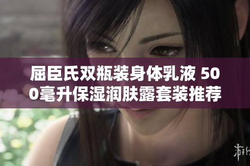 屈臣氏双瓶装身体乳液 500毫升保湿润肤露套装推荐