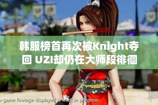 韩服榜首再次被Knight夺回 UZI却仍在大师段徘徊