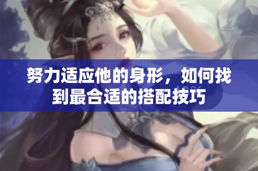 努力适应他的身形，如何找到最合适的搭配技巧