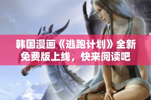 韩国漫画《逃跑计划》全新免费版上线，快来阅读吧