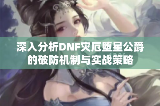 深入分析DNF灾厄堕星公爵的破防机制与实战策略