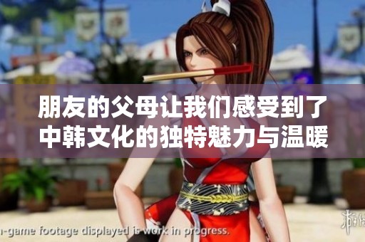 朋友的父母让我们感受到了中韩文化的独特魅力与温暖