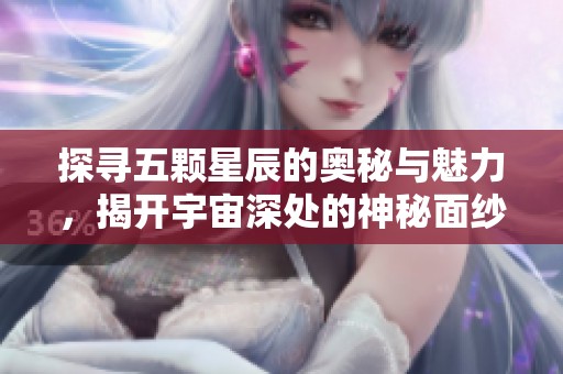 探寻五颗星辰的奥秘与魅力，揭开宇宙深处的神秘面纱