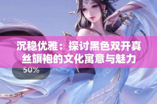 沉稳优雅：探讨黑色双开真丝旗袍的文化寓意与魅力