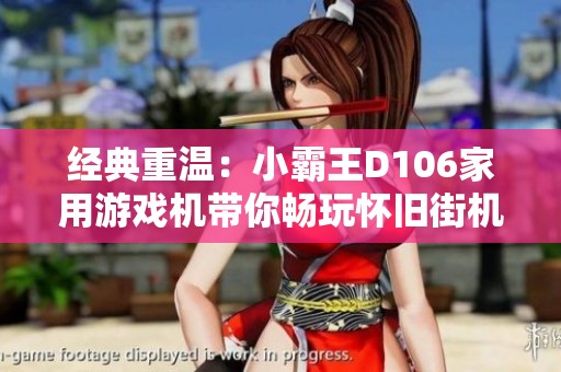 经典重温：小霸王D106家用游戏机带你畅玩怀旧街机游戏