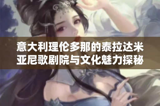 意大利理伦多那的泰拉达米亚尼歌剧院与文化魅力探秘