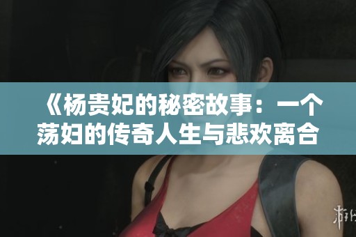 《杨贵妃的秘密故事：一个荡妇的传奇人生与悲欢离合》