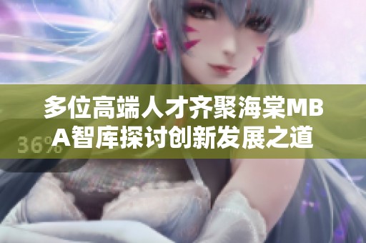 多位高端人才齐聚海棠MBA智库探讨创新发展之道
