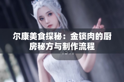 尔康美食探秘：金锁肉的厨房秘方与制作流程