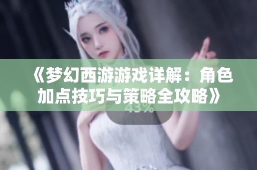 《梦幻西游游戏详解：角色加点技巧与策略全攻略》