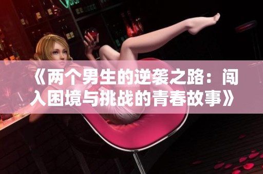 《两个男生的逆袭之路：闯入困境与挑战的青春故事》