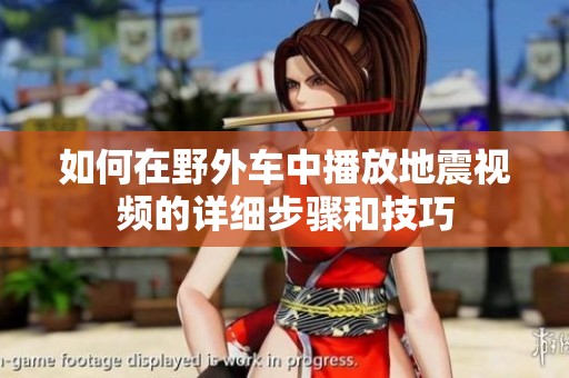 如何在野外车中播放地震视频的详细步骤和技巧