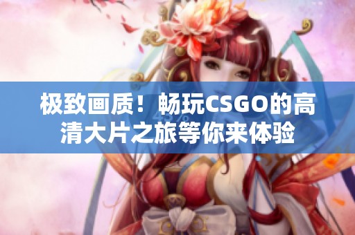 极致画质！畅玩CSGO的高清大片之旅等你来体验