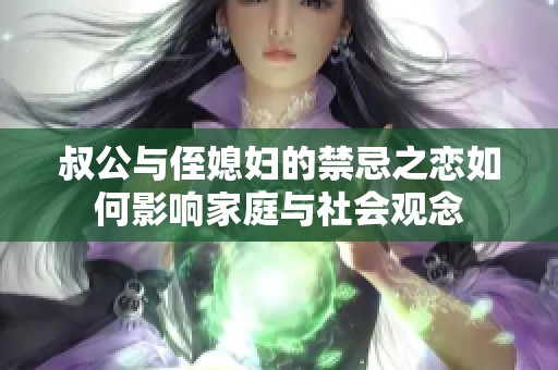 叔公与侄媳妇的禁忌之恋如何影响家庭与社会观念