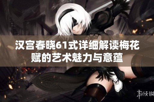 汉宫春晓61式详细解读梅花赋的艺术魅力与意蕴