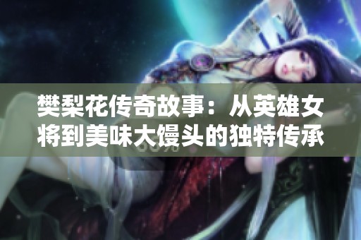 樊梨花传奇故事：从英雄女将到美味大馒头的独特传承