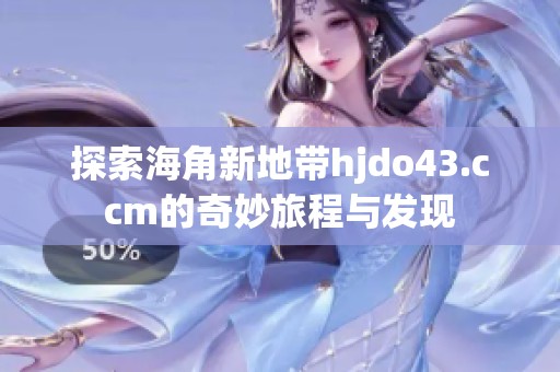 探索海角新地带hjdo43.ccm的奇妙旅程与发现