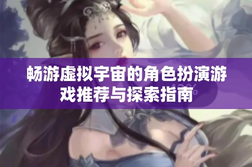 畅游虚拟宇宙的角色扮演游戏推荐与探索指南