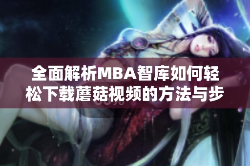 全面解析MBA智库如何轻松下载蘑菇视频的方法与步骤