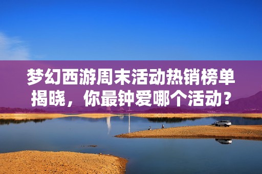 梦幻西游周末活动热销榜单揭晓，你最钟爱哪个活动？