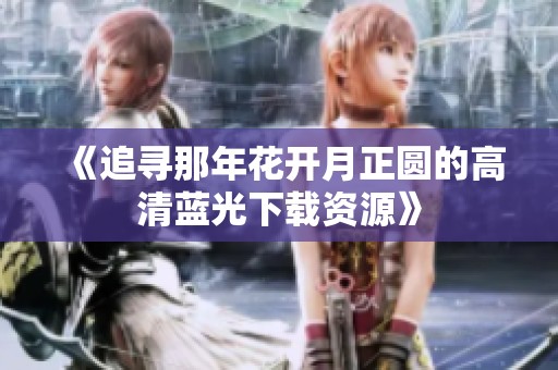 《追寻那年花开月正圆的高清蓝光下载资源》