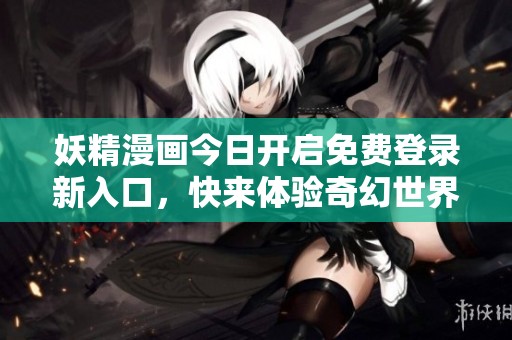 妖精漫画今日开启免费登录新入口，快来体验奇幻世界