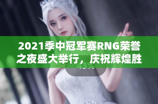 2021季中冠军赛RNG荣誉之夜盛大举行，庆祝辉煌胜利
