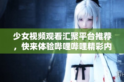 少女视频观看汇聚平台推荐，快来体验哔哩哔哩精彩内容